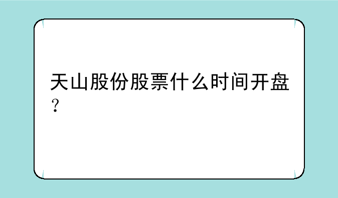 天山股份股票什么时间开盘？