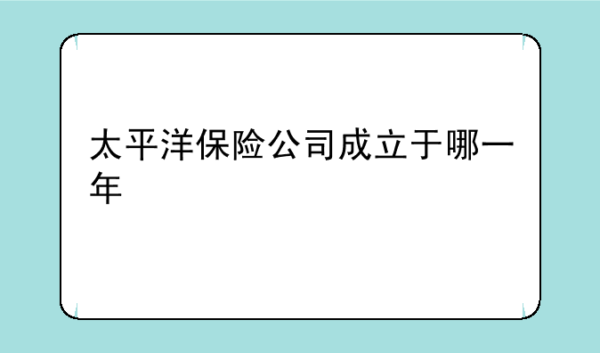 太平洋保险公司成立于哪一年