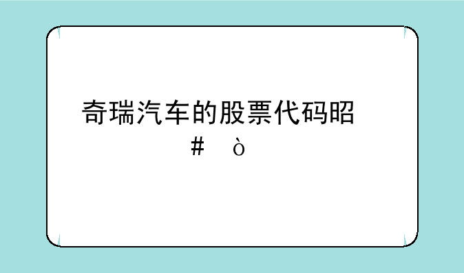 奇瑞汽车的股票代码是什么？