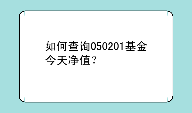 如何查询050201基金今天净值？