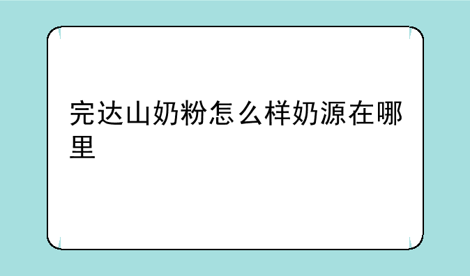 完达山奶粉怎么样奶源在哪里