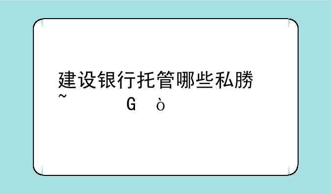 建设银行托管哪些私募基金？