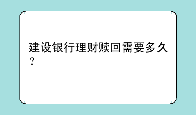 建设银行理财赎回需要多久？