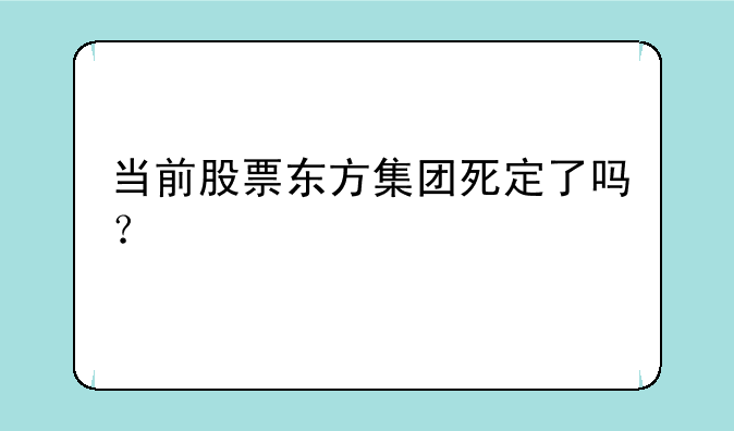 当前股票东方集团死定了吗？