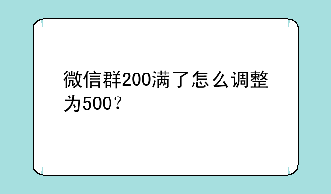 微信群200满了怎么调整为500？