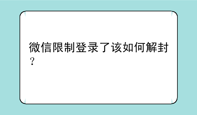 微信限制登录了该如何解封？