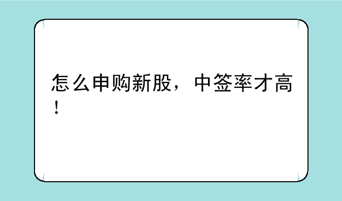 怎么申购新股，中签率才高！