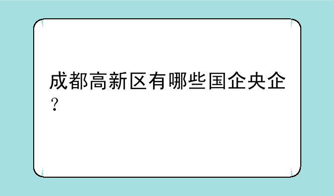 成都高新区有哪些国企央企？