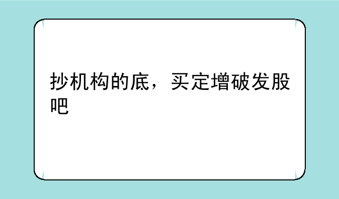 抄机构的底，买定增破发股吧