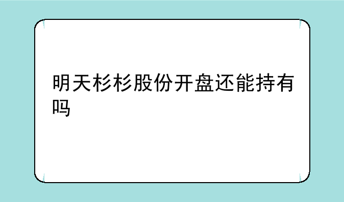 明天杉杉股份开盘还能持有吗