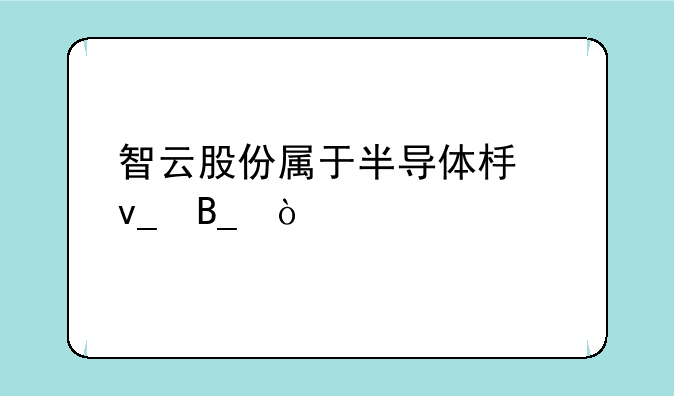 智云股份属于半导体板块吗？