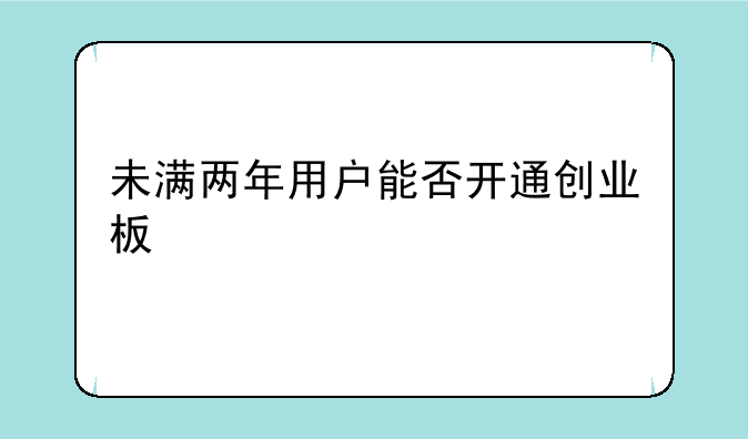 未满两年用户能否开通创业板