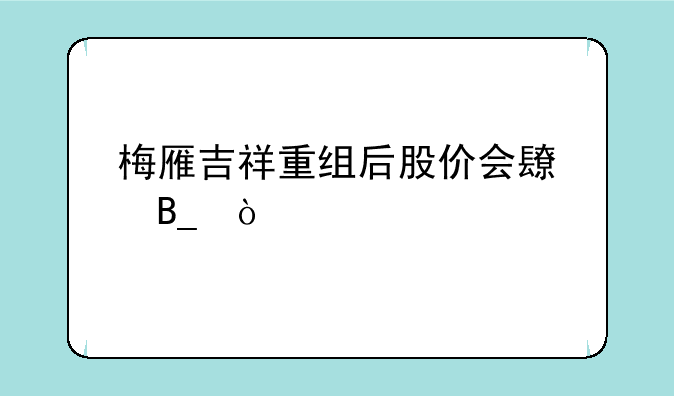 梅雁吉祥重组后股价会长吗？