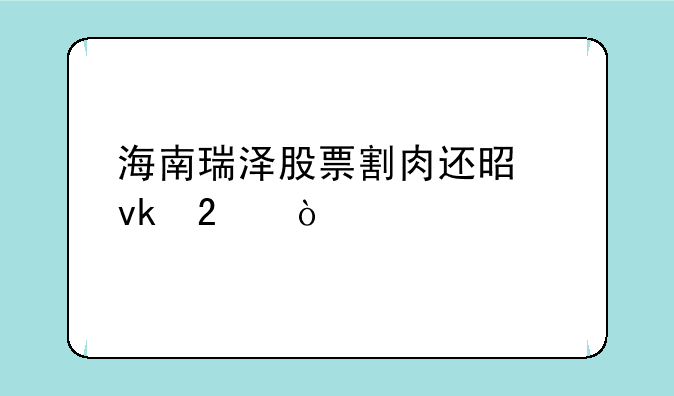 海南瑞泽股票割肉还是坚持？