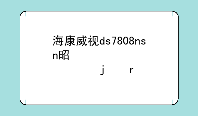 海康威视ds7808nsn是那年的机子