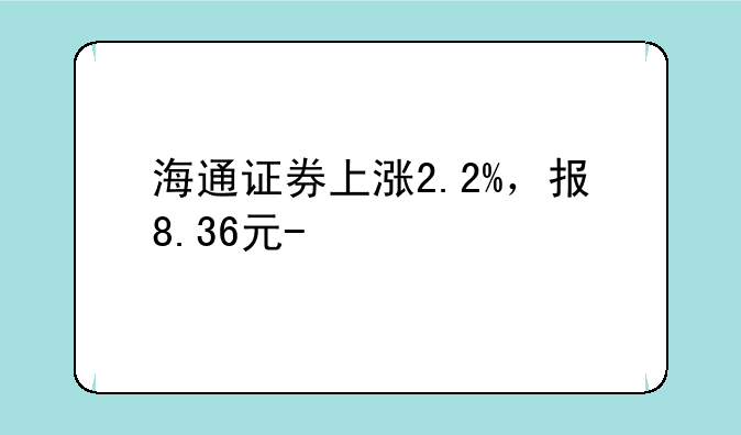 海通证券上涨2.2%，报8.36元/股