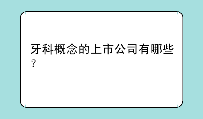 牙科概念的上市公司有哪些？