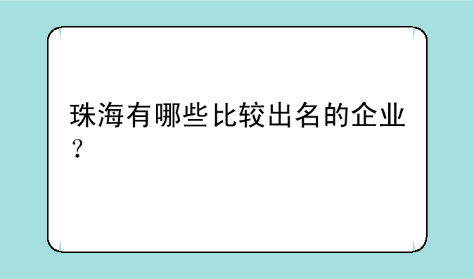 珠海有哪些比较出名的企业？