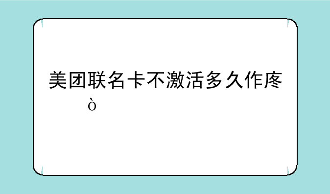 美团联名卡不激活多久作废？