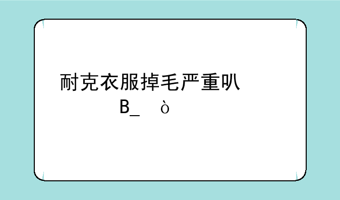 耐克衣服掉毛严重可以退吗？