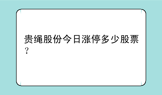 贵绳股份今日涨停多少股票？