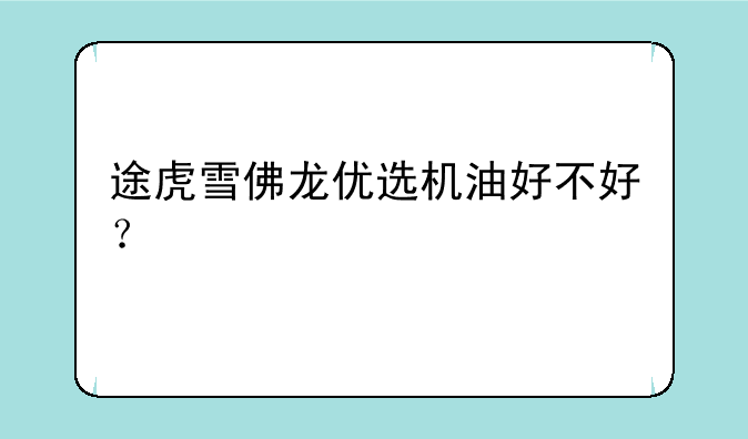 途虎雪佛龙优选机油好不好？