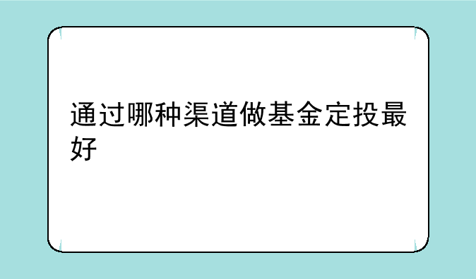 通过哪种渠道做基金定投最好