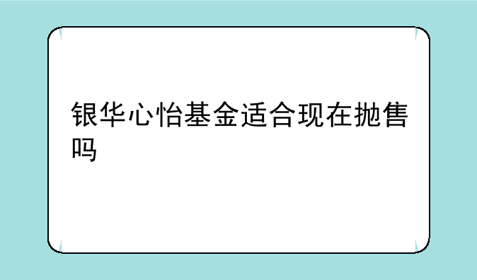 银华心怡基金适合现在抛售吗