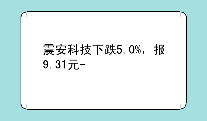 震安科技下跌5.0%，报9.31元/股