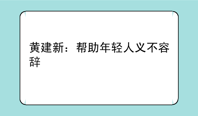 黄建新：帮助年轻人义不容辞