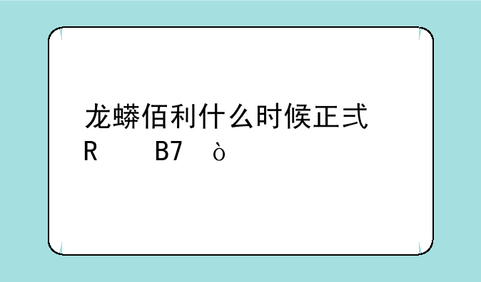 龙蟒佰利什么时候正式改名？