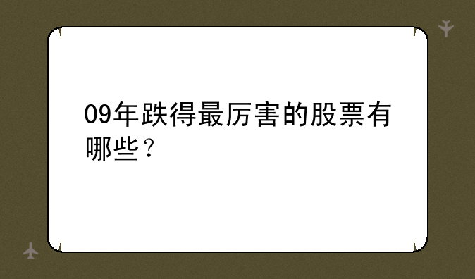 09年跌得最厉害的股票有哪些？