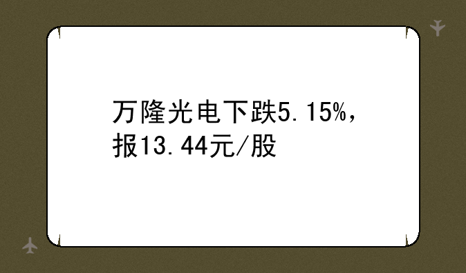 万隆光电下跌5.15%，报13.44元/股