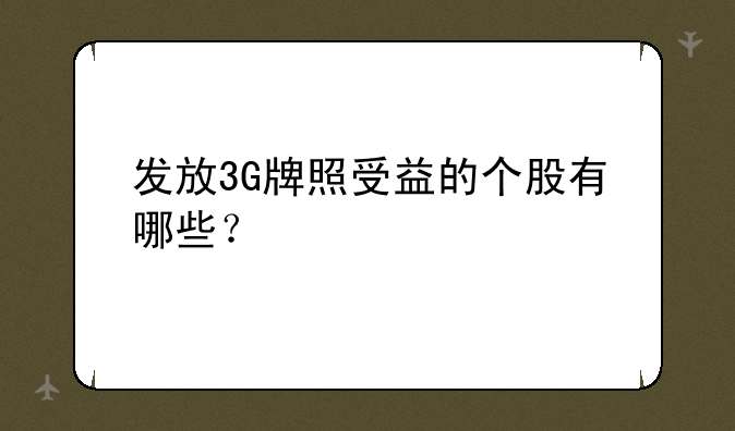 发放3G牌照受益的个股有哪些？