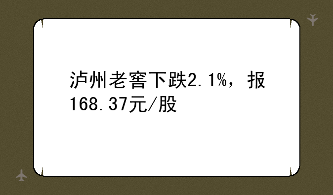 泸州老窖下跌2.1%，报168.37元/股