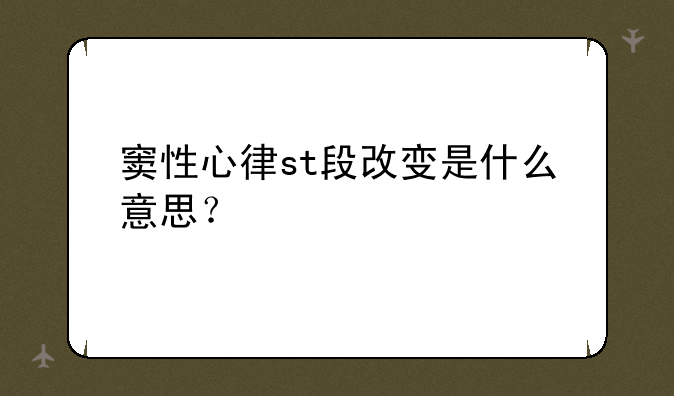 窦性心律st段改变是什么意思？