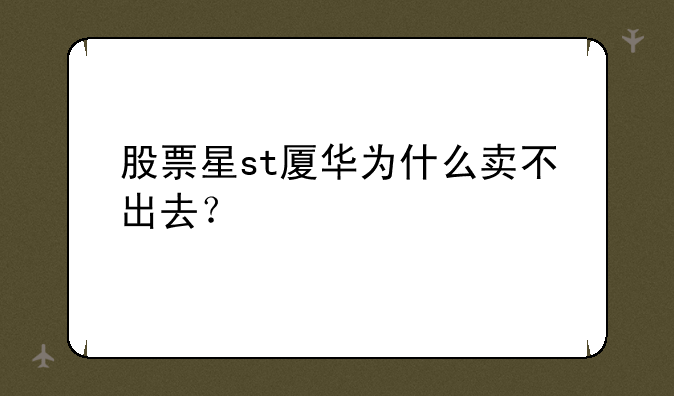 股票星st厦华为什么卖不出去？