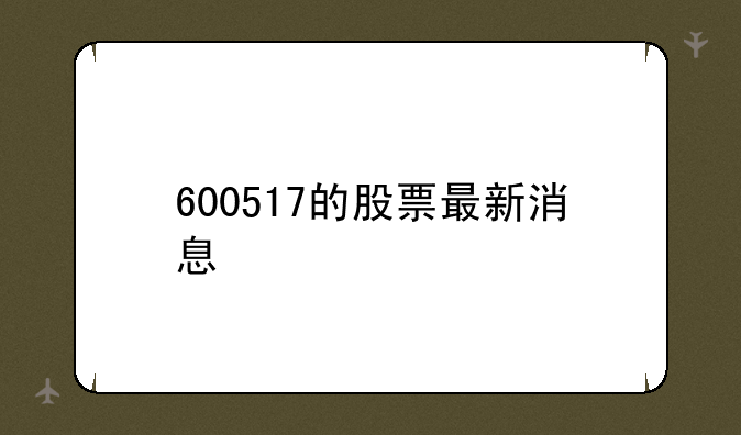 600517的股票最新消息