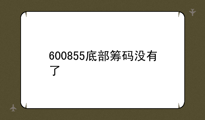 600855底部筹码没有了