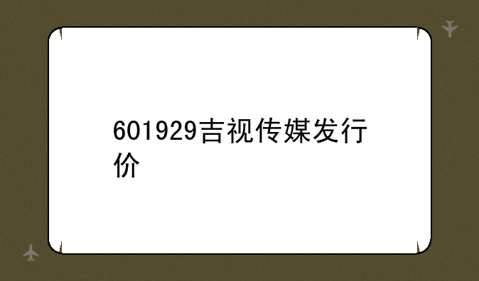 601929吉视传媒发行价