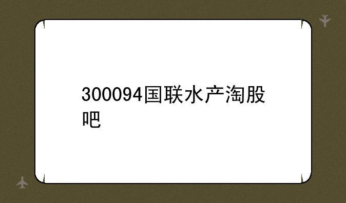 300094国联水产淘股吧