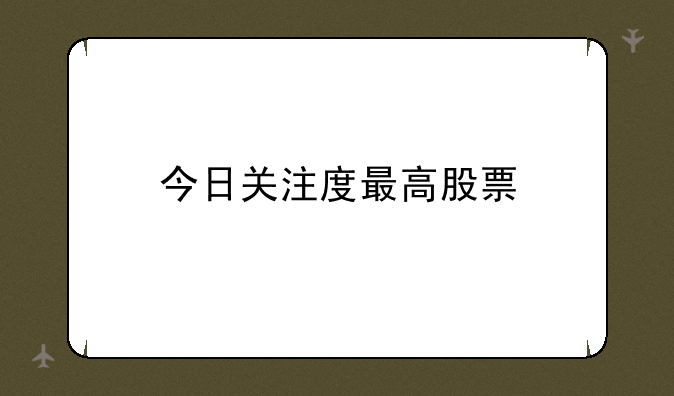 今日关注度最高股票