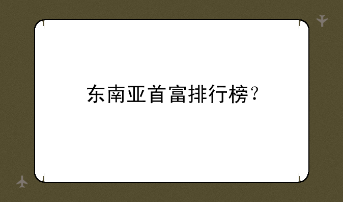 东南亚首富排行榜？