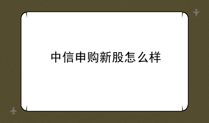 中信申购新股怎么样