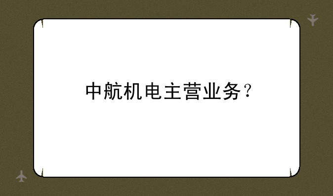 中航机电主营业务？