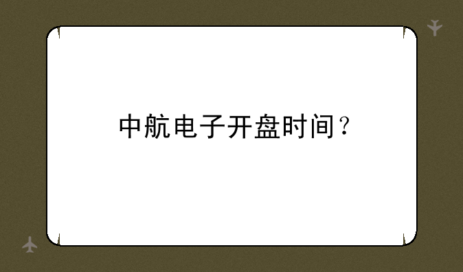 中航电子开盘时间？