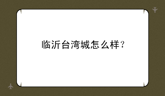 临沂台湾城怎么样？