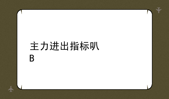 主力进出指标可信吗