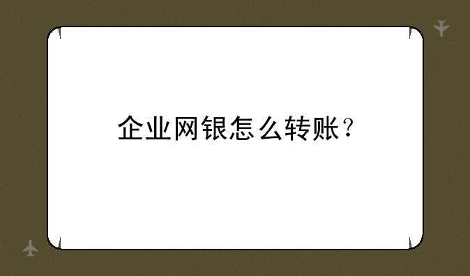 企业网银怎么转账？