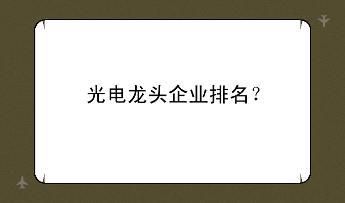 光电龙头企业排名？